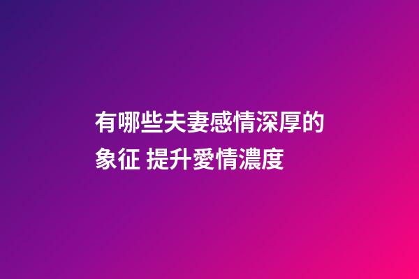 有哪些夫妻感情深厚的象征 提升愛情濃度